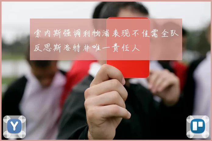 索内斯强调利物浦表现不佳需全队反思斯洛特非唯一责任人