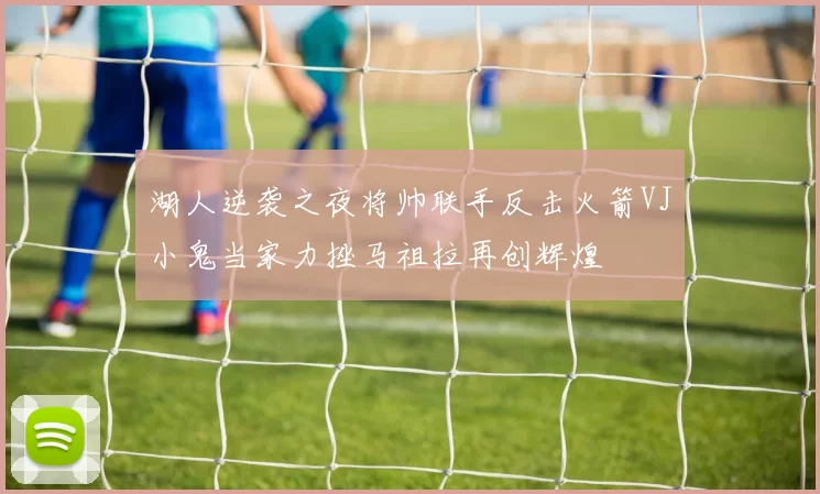 湖人逆袭之夜将帅联手反击火箭VJ小鬼当家力挫马祖拉再创辉煌