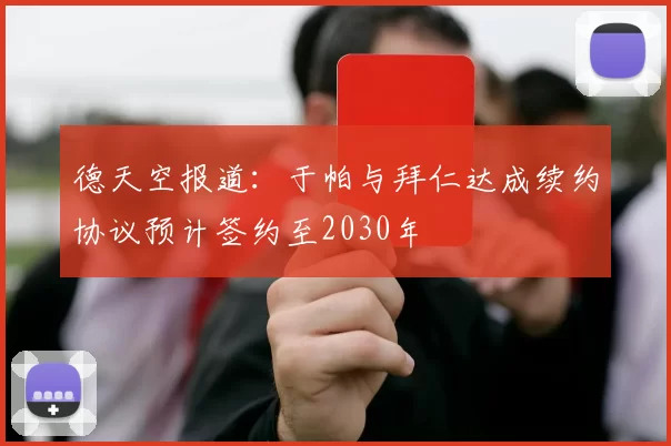 德天空报道：于帕与拜仁达成续约协议预计签约至2030年