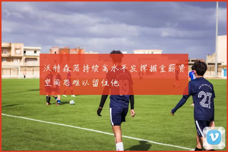 沃特森若持续高水平发挥掘金薪资空间恐难以留住他
