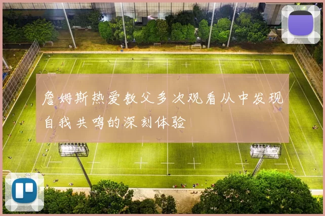 詹姆斯热爱教父多次观看从中发现自我共鸣的深刻体验